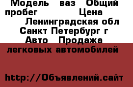  › Модель ­ ваз › Общий пробег ­ 50 000 › Цена ­ 240 000 - Ленинградская обл., Санкт-Петербург г. Авто » Продажа легковых автомобилей   